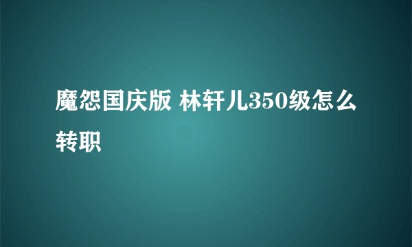 魔怨国庆版 林轩儿350级怎么转职
