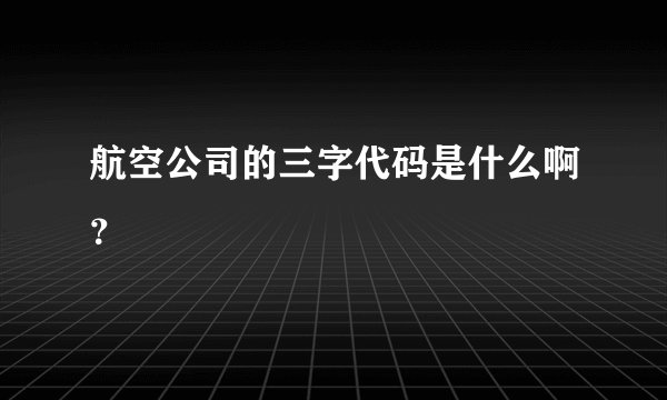 航空公司的三字代码是什么啊？