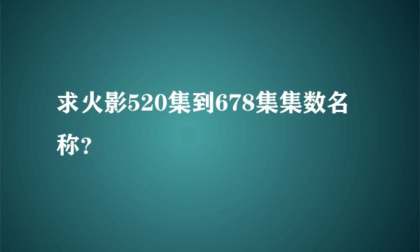求火影520集到678集集数名称？