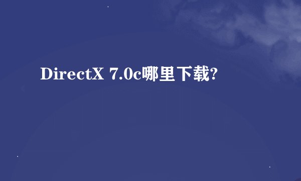 DirectX 7.0c哪里下载?