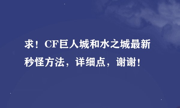 求！CF巨人城和水之城最新秒怪方法，详细点，谢谢！