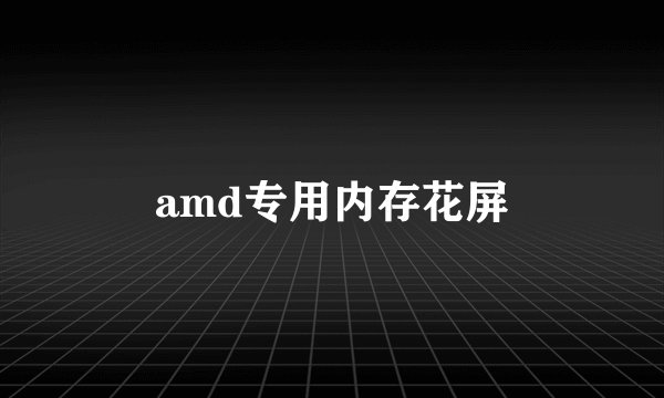 amd专用内存花屏