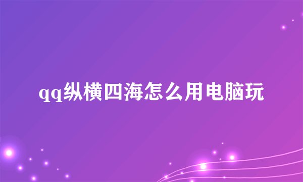qq纵横四海怎么用电脑玩
