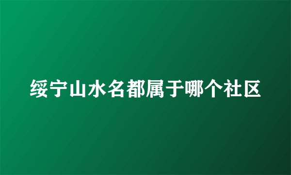 绥宁山水名都属于哪个社区