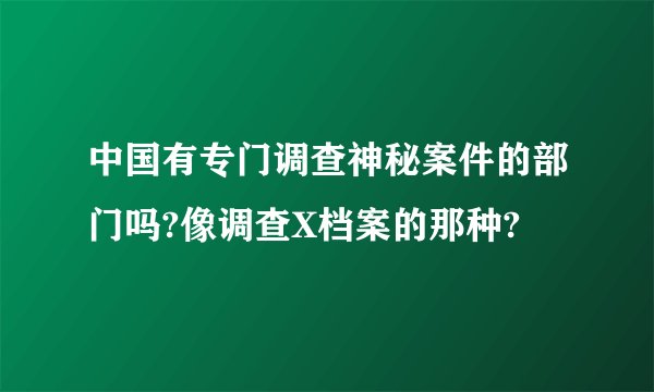 中国有专门调查神秘案件的部门吗?像调查X档案的那种?
