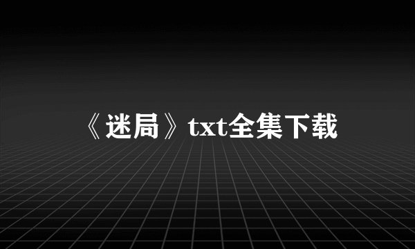 《迷局》txt全集下载