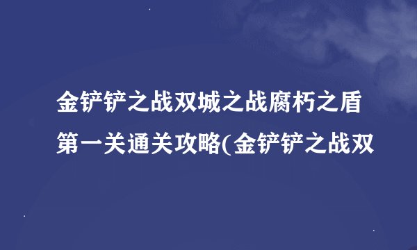 金铲铲之战双城之战腐朽之盾第一关通关攻略(金铲铲之战双