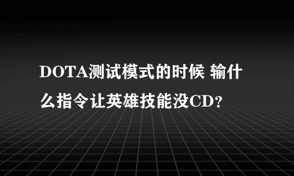 DOTA测试模式的时候 输什么指令让英雄技能没CD？