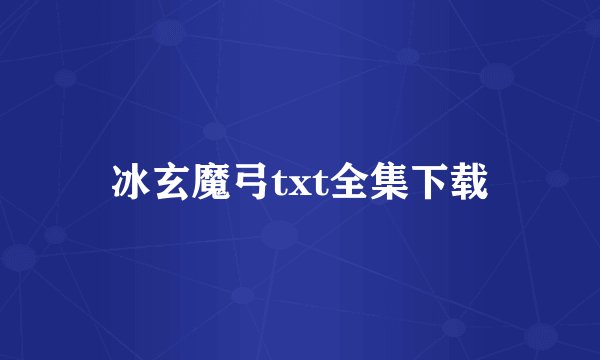 冰玄魔弓txt全集下载
