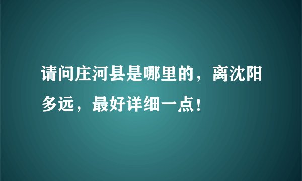 请问庄河县是哪里的，离沈阳多远，最好详细一点！