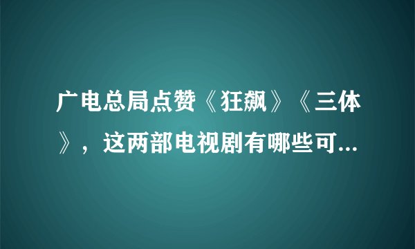 广电总局点赞《狂飙》《三体》，这两部电视剧有哪些可圈可点的地方？