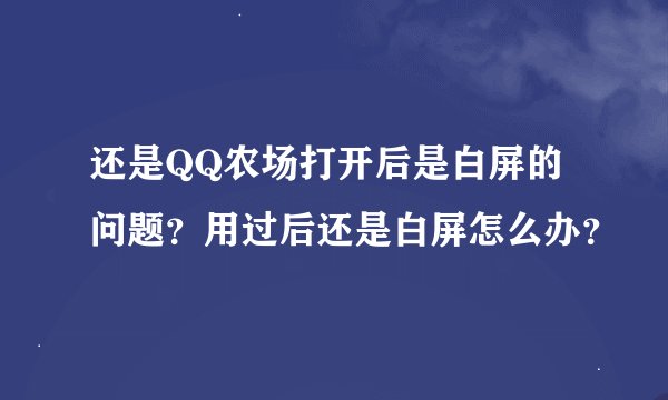 还是QQ农场打开后是白屏的问题？用过后还是白屏怎么办？