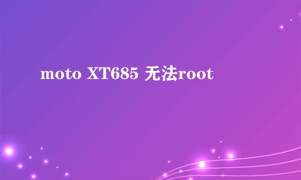 moto XT685 无法root