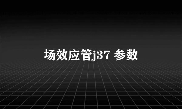 场效应管j37 参数