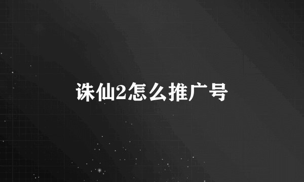 诛仙2怎么推广号
