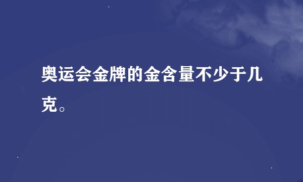 奥运会金牌的金含量不少于几克。