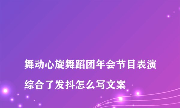 
舞动心旋舞蹈团年会节目表演综合了发抖怎么写文案

