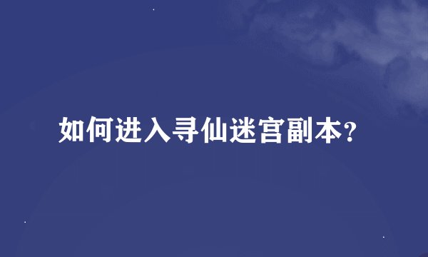如何进入寻仙迷宫副本？