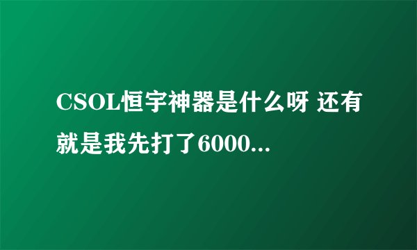 CSOL恒宇神器是什么呀 还有就是我先打了6000灾变僵尸得了一个红星配件然后我买了