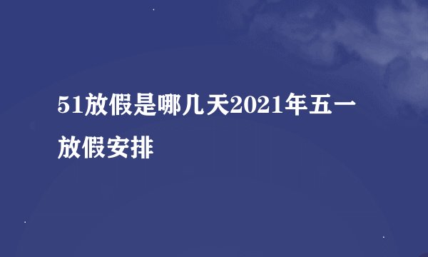 51放假是哪几天2021年五一放假安排