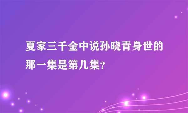 夏家三千金中说孙晓青身世的那一集是第几集？