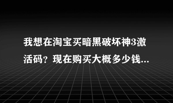 我想在淘宝买暗黑破坏神3激活码？现在购买大概多少钱？有购买流程吗，这种东西以前没买过，害怕上当