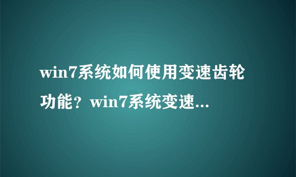 win7系统如何使用变速齿轮功能？win7系统变速齿轮功能的使用方法