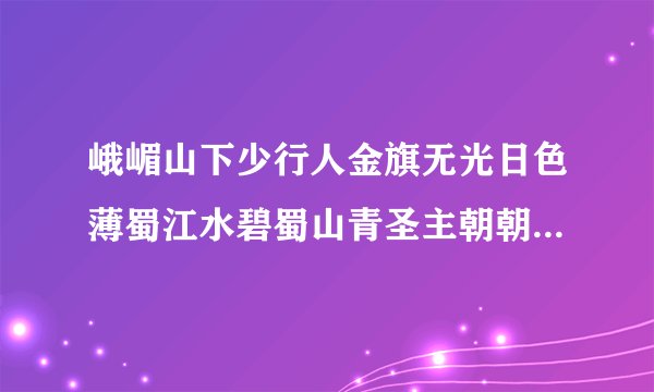 峨嵋山下少行人金旗无光日色薄蜀江水碧蜀山青圣主朝朝暮暮情这首诗的意思是什么