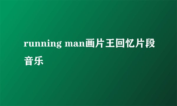 running man画片王回忆片段音乐