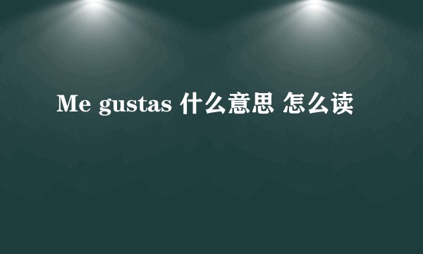 Me gustas 什么意思 怎么读