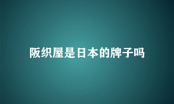 阪织屋是日本的牌子吗