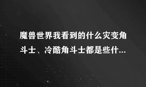 魔兽世界我看到的什么灾变角斗士、冷酷角斗士都是些什么装备？怎样得？
