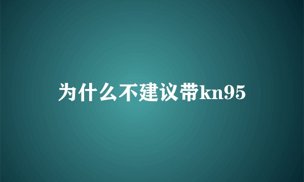 为什么不建议带kn95