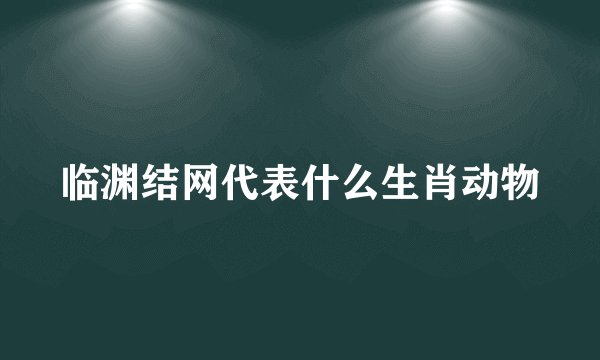 临渊结网代表什么生肖动物