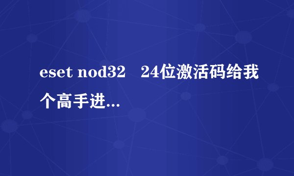 eset nod32   24位激活码给我个高手进！信任你们