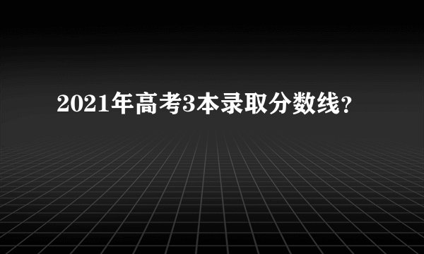 2021年高考3本录取分数线？