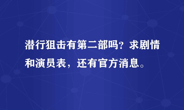 潜行狙击有第二部吗？求剧情和演员表，还有官方消息。