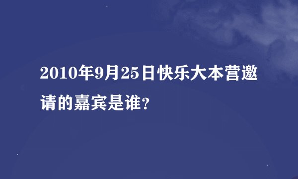 2010年9月25日快乐大本营邀请的嘉宾是谁？