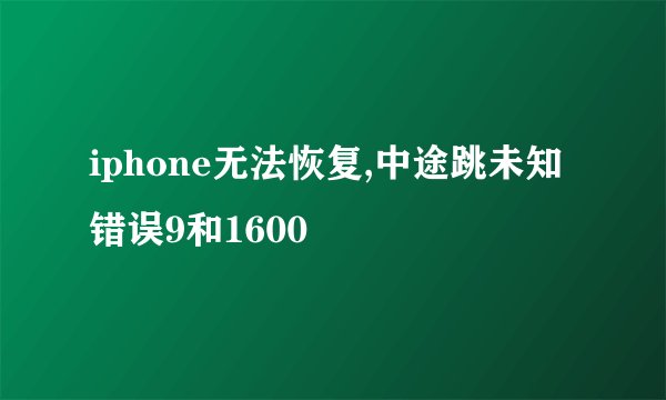 iphone无法恢复,中途跳未知错误9和1600