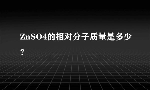 ZnSO4的相对分子质量是多少？