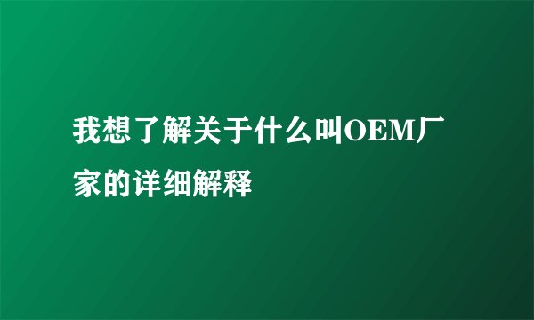 我想了解关于什么叫OEM厂家的详细解释