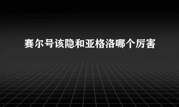 赛尔号该隐和亚格洛哪个厉害