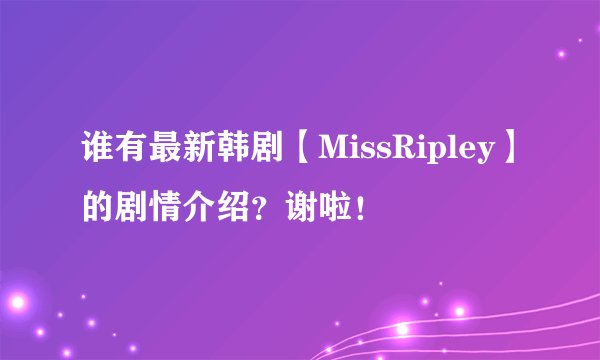 谁有最新韩剧【MissRipley】的剧情介绍？谢啦！