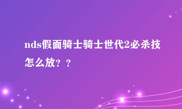 nds假面骑士骑士世代2必杀技怎么放？？