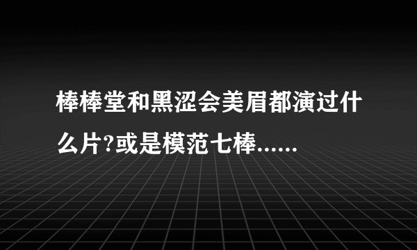 棒棒堂和黑涩会美眉都演过什么片?或是模范七棒.....其中一个人演过的都可以...