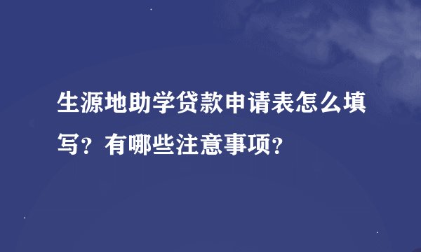 生源地助学贷款申请表怎么填写？有哪些注意事项？