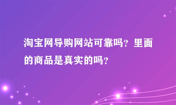 淘宝网导购网站可靠吗？里面的商品是真实的吗？