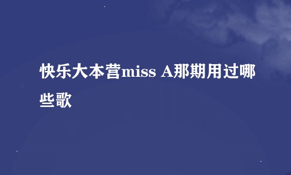 快乐大本营miss A那期用过哪些歌