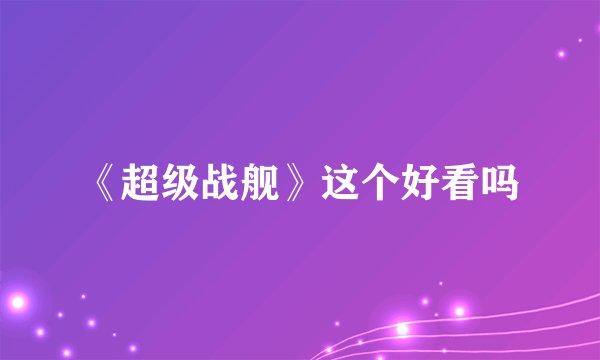 《超级战舰》这个好看吗