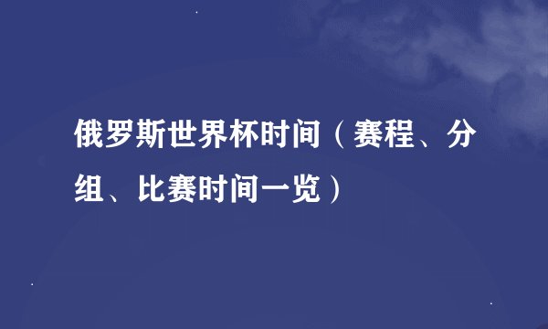 俄罗斯世界杯时间（赛程、分组、比赛时间一览）